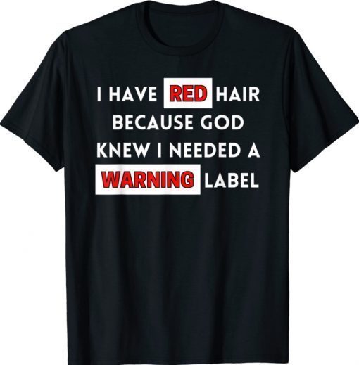 Fun I Have Red Hair Because God Knows I Need A Warning Label Shirt