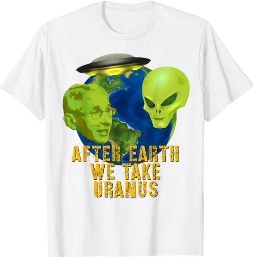 Fauci Alien UFO Space After Earth We Take Uranus Shirt