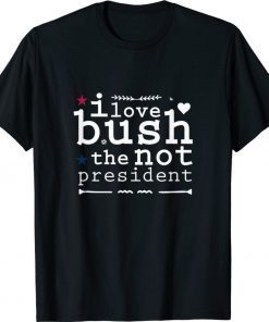 I LOVE BUSH The Not President T-Shirt