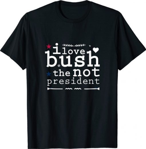 I LOVE BUSH The Not President T-Shirt