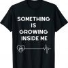 Something is growing inside me for pregnant shirt