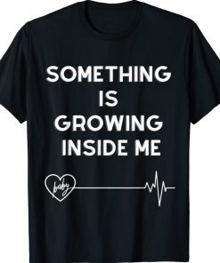 Something is growing inside me for pregnant shirt