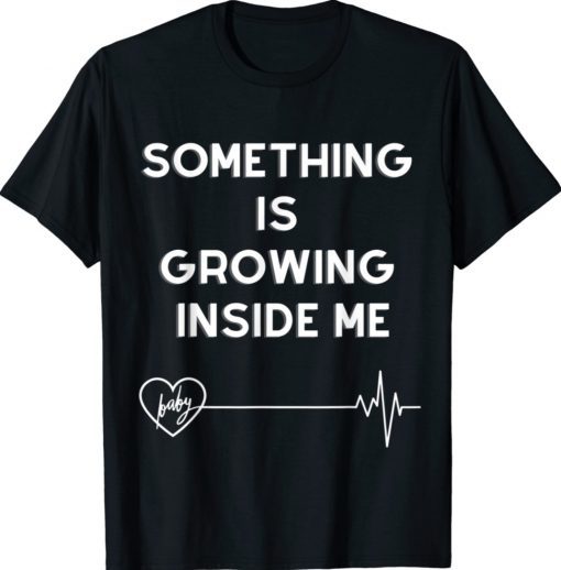 Something is growing inside me for pregnant shirt