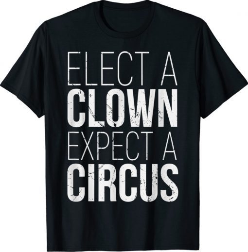 Elect A Clown Expect A Circus Anti Trump Shirt