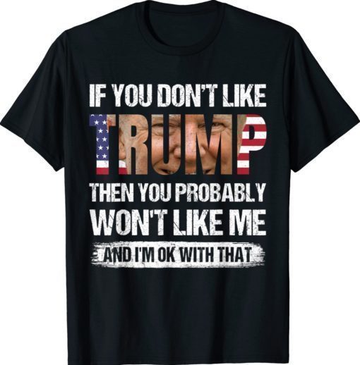 If You Don't Like Trump Then You Probably Won't Like Me Shirt