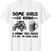 Some Girls Go Riding And Drink Too Much UTV SxS 4 Wheeler Shirt