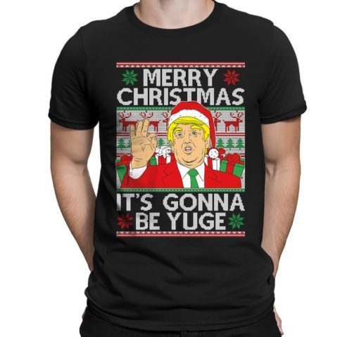 Trump Merry Christmas Xmas It's Gonna Be Yuge President Ugly Gift Shirts