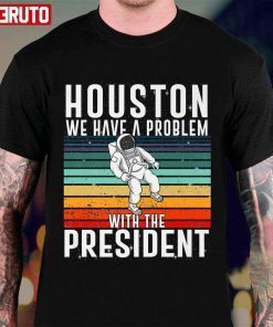 Houston We Have A Problem With The President Anti Biden Vintage Shirt