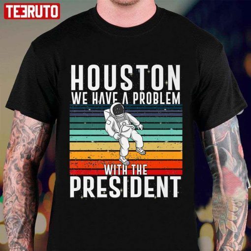 Houston We Have A Problem With The President Anti Biden Vintage Shirt