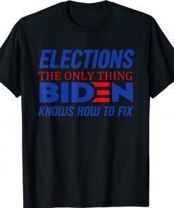 Elections The Only Thing Biden Knows How To Fix Shirt