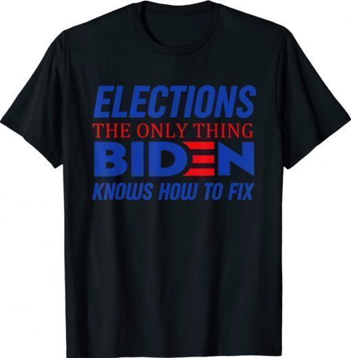 Elections The Only Thing Biden Knows How To Fix Shirt