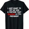 I Just Want To Pet My Dog And Pretend That Trump President Shirt