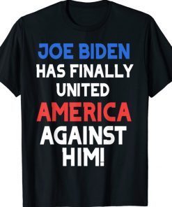 Biden Has Finally United America Against Him Shirt