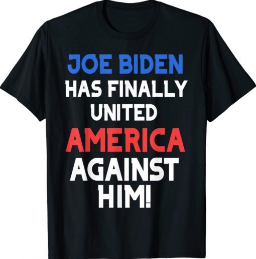 Biden Has Finally United America Against Him Shirt