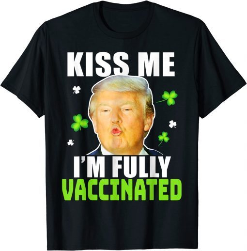 Funny Trump St Patrick’s Day Kiss Me Fully Vaccinated Irish 2022 T-Shirt