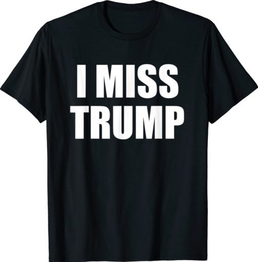 I MISS TRUMP Tribute to President Donald Trump Farewell Shirt