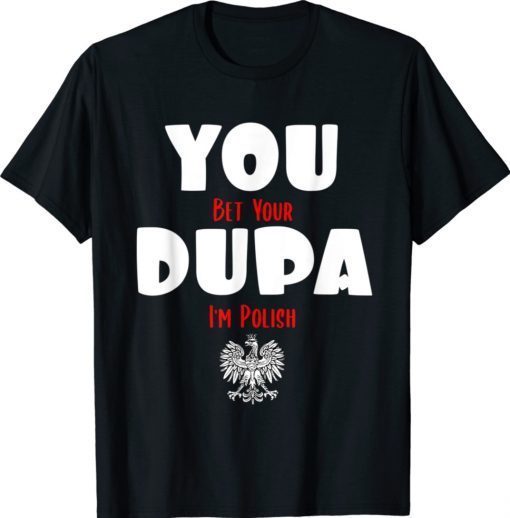 You Bet Your Dupa I'm Polish T-Shirt