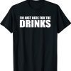 I’M JUST HERE FOR THE DRINKS Funny Drinking Party Shirt