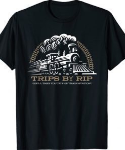 Trips By Rip Take Him To Rhe Train Station Shirt