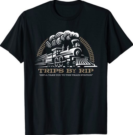 Trips By Rip Take Him To Rhe Train Station Shirt