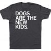 Dogs are the New Kids Shirt