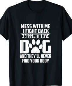 Mess with My Dog They'll Never Find Your Body Shirt