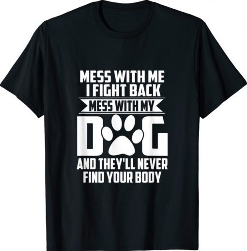 Mess with My Dog They'll Never Find Your Body Shirt