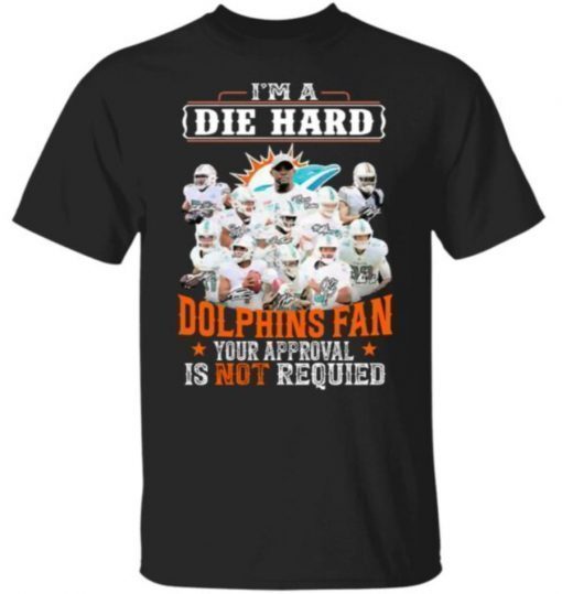 I Am Die Hard Miami Dolphins Fan Your Approval Is Not Required Signatures Shirt