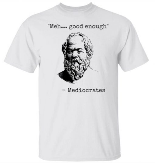 Ehh Good Enough Mediocrates Shirt