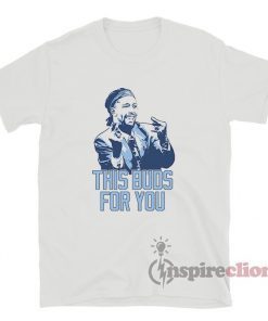 This Buds For You Shirt