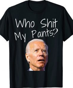 Who Shit My Pants Funny Anti Joe Biden Funny Meme Biden Shirt