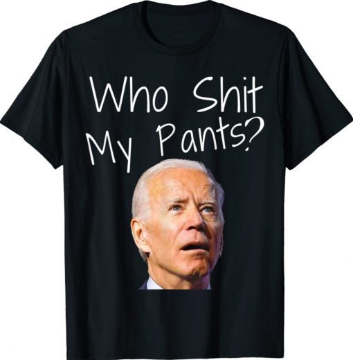 Who Shit My Pants Funny Anti Joe Biden Funny Meme Biden Shirt