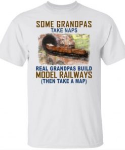 Some Grandpas Take Naps Real Grandpas Build Model Railroad Shirt