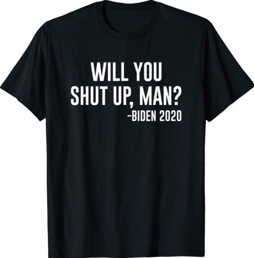 Will You Shut Up Man Trump Biden Presidential Election Shirt