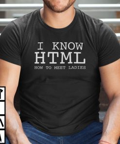 I Know HTML How To Meet Ladies Coder HTML Lover Shirt