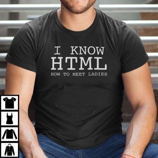 I Know HTML How To Meet Ladies Coder HTML Lover Shirt