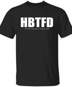 HBTFD That’s What I Told Em Shirt