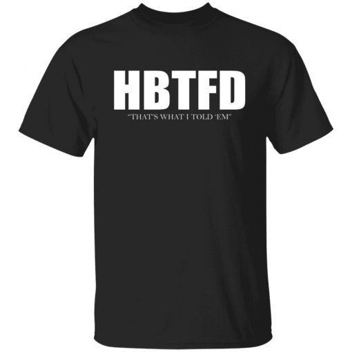 HBTFD That’s What I Told Em Shirt