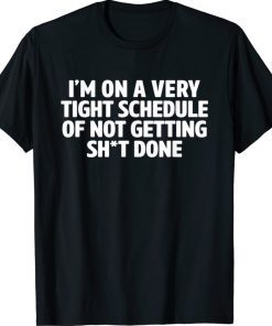 I'm On A Very Tight Schedule Of Not Getting Sht Done Quote Shirt