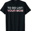 To Do List Your Mom Shirt