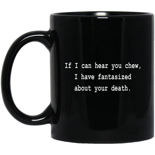 If I Can Hear You Chew I Have Fantasized About Your Death Mug