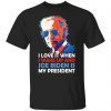 I Love It When I Wake Up And Joe Biden Is My President Shirt