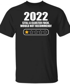 2022 Still A Cluster Fuck Would Not Recommend Shirt