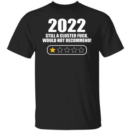 2022 Still A Cluster Fuck Would Not Recommend Shirt