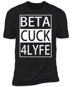 Beta Cuck 4 Lyfe Shirt