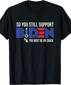 Anti Biden So You still support Biden You must be on Crack Classic T-Shirt