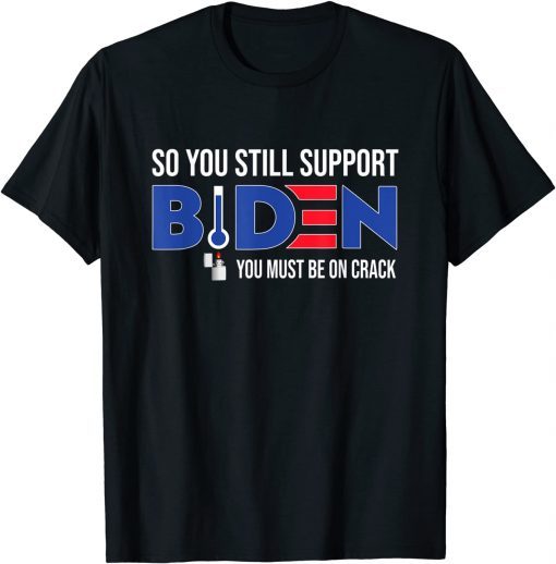 Anti Biden So You still support Biden You must be on Crack Classic T-Shirt