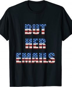 2022 But Her Emails Funny Pro Hillary Anti Trump Meme Shirt