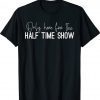 Only Here for the Halftime Show Half Time Game Day Shirt