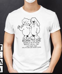 Born To Die World Is A Fuck Shirt Kill Em All 1987 I Am Trash Man Gift TShirt